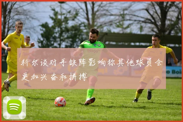 科尔谈对手缺阵影响称其他球员会更加兴奋和拼搏