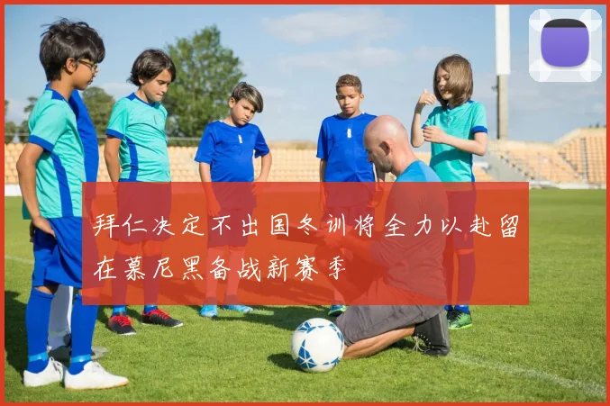 拜仁决定不出国冬训将全力以赴留在慕尼黑备战新赛季