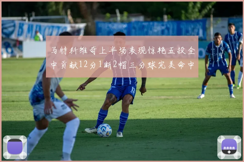 马特科维奇上半场表现惊艳五投全中贡献12分1断2帽三分球完美命中