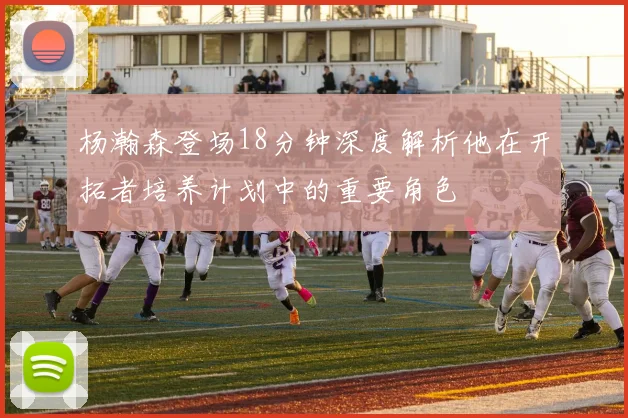 杨瀚森登场18分钟深度解析他在开拓者培养计划中的重要角色