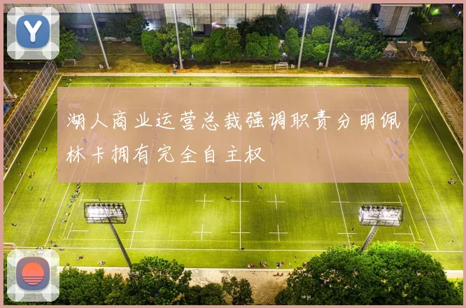 湖人商业运营总裁强调职责分明佩林卡拥有完全自主权