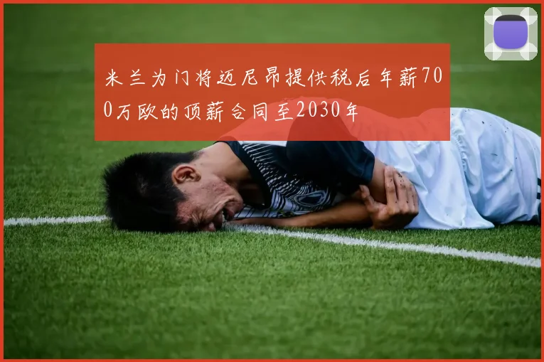 米兰为门将迈尼昂提供税后年薪700万欧的顶薪合同至2030年