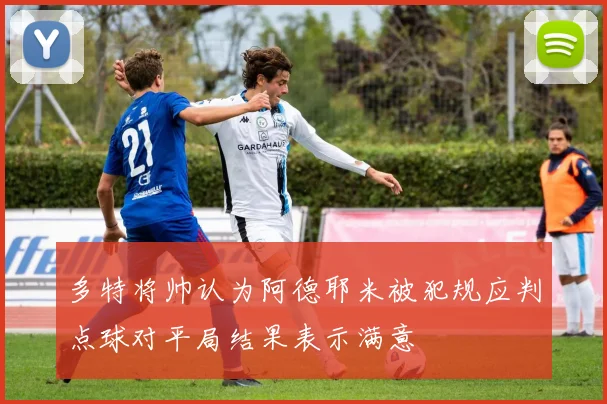 多特将帅认为阿德耶米被犯规应判点球对平局结果表示满意
