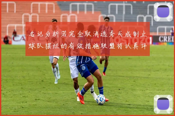 名记分析若完全取消选秀或成制止球队摆烂的有效措施联盟将认真评估此提议