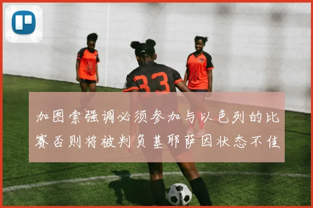加图索强调必须参加与以色列的比赛否则将被判负基耶萨因状态不佳缺阵