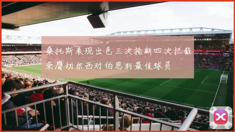 桑托斯表现出色三次抢断四次拦截荣膺切尔西对伯恩利最佳球员