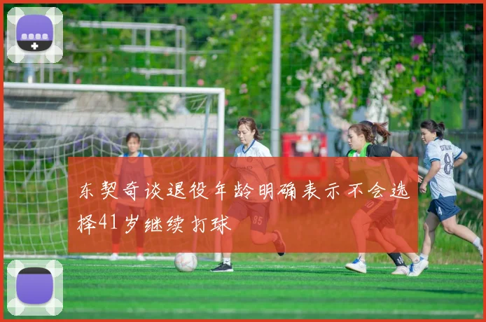 东契奇谈退役年龄明确表示不会选择41岁继续打球