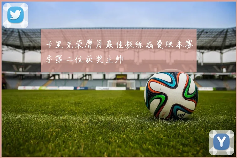 卡里克荣膺月最佳教练成曼联本赛季第二位获奖主帅