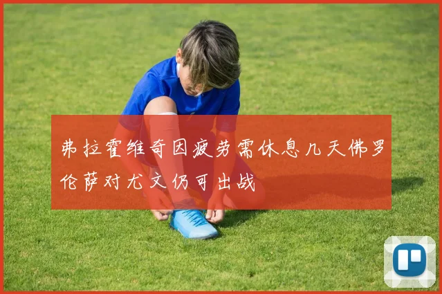 弗拉霍维奇因疲劳需休息几天佛罗伦萨对尤文仍可出战