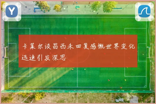 卡莱尔谈昌西未回复感慨世界变化迅速引发深思