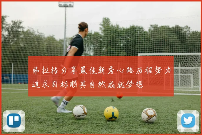 弗拉格分享最佳新秀心路历程努力追求目标顺其自然成就梦想